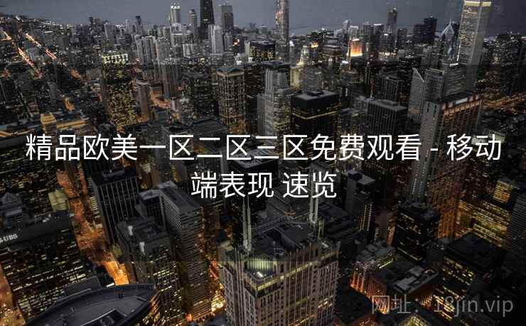 精品欧美一区二区三区免费观看 - 移动端表现 速览 第2张 精品欧美一区二区三区免费观看 - 移动端表现 速览 第2张