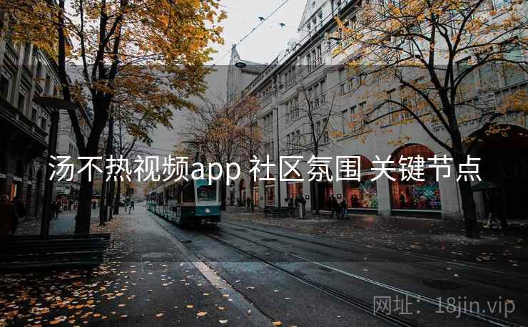 汤不热视频app 社区氛围 关键节点 第1张 汤不热视频app 社区氛围 关键节点 第1张