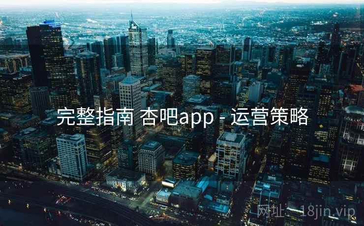 完整指南 杏吧app - 运营策略  第2张