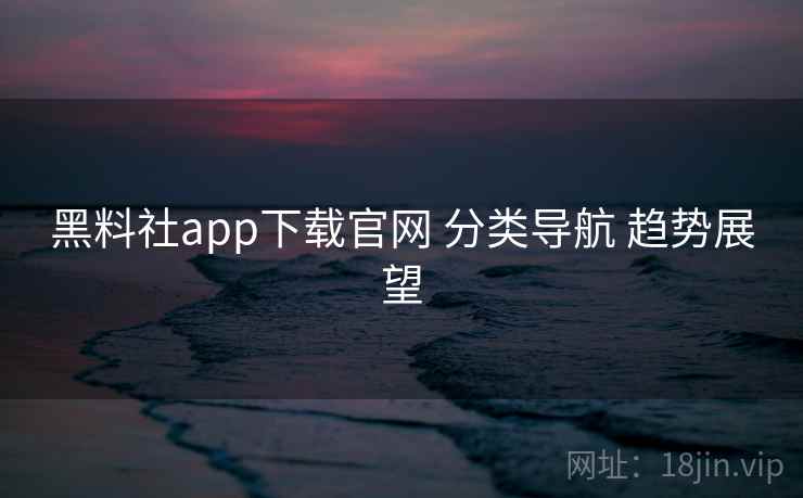 黑料社app下载官网 分类导航 趋势展望 第1张 黑料社app下载官网 分类导航 趋势展望 第1张