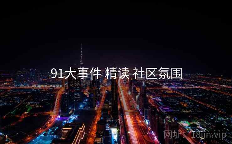 91大事件 精读 社区氛围 第1张 91大事件 精读 社区氛围 第1张