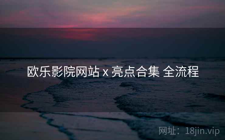 欧乐影院网站 x 亮点合集 全流程 第1张 欧乐影院网站 x 亮点合集 全流程 第1张