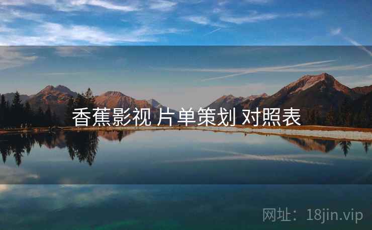 香蕉影视 片单策划 对照表 第1张 香蕉影视 片单策划 对照表 第1张