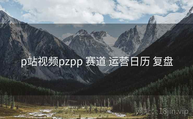 p站视频pzpp 赛道 运营日历 复盘 第2张 p站视频pzpp 赛道 运营日历 复盘 第2张