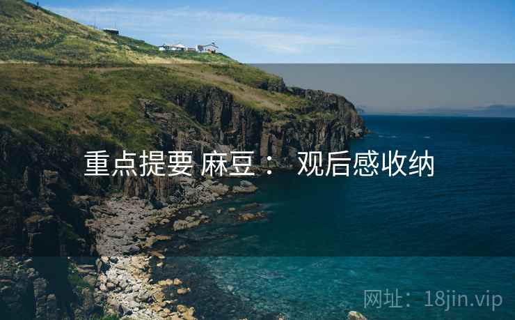 重点提要 麻豆 : 观后感收纳 第2张 重点提要 麻豆 : 观后感收纳 第2张